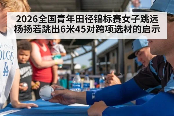 2026全国青年田径锦标赛女子跳远杨扬若跳出6米45对跨项选材的启示