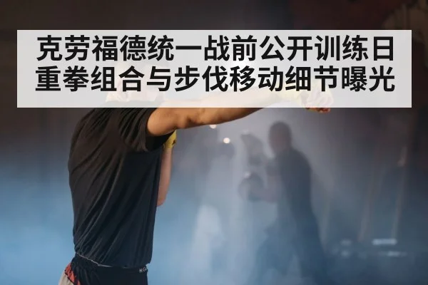 克劳福德统一战前公开训练日 重拳组合与步伐移动细节曝光