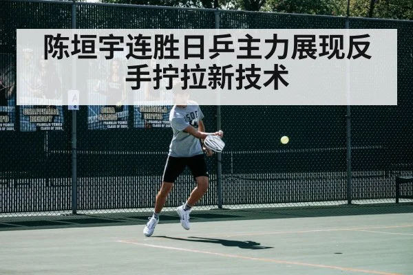 陈垣宇连胜日乒主力展现反手拧拉新技术
