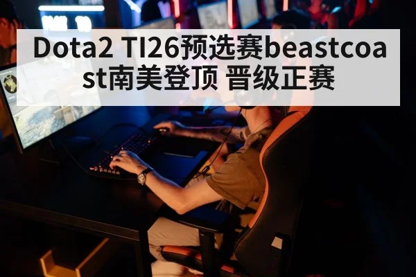 Dota2 TI26预选赛beastcoast南美登顶 晋级正赛