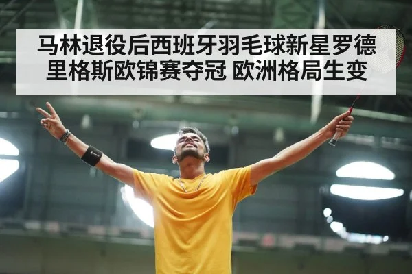 马林退役后西班牙羽毛球新星罗德里格斯欧锦赛夺冠 欧洲格局生变